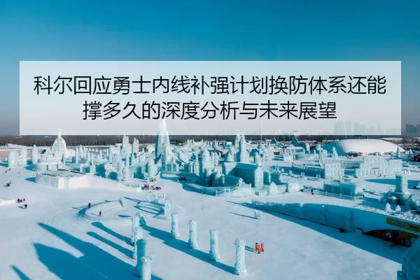 科尔回应勇士内线补强计划换防体系还能撑多久的深度分析与未来展望