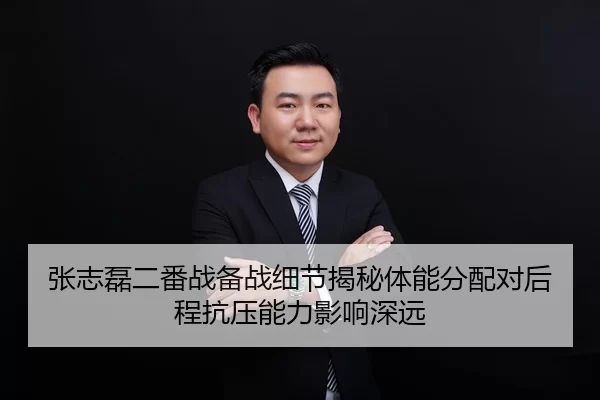 张志磊二番战备战细节揭秘体能分配对后程抗压能力影响深远